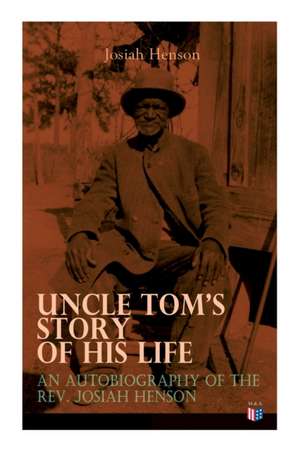 Uncle Tom's Story of His Life: An Autobiography of the Rev. Josiah Henson de Josiah Henson