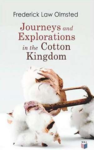 Journeys and Explorations in the Cotton Kingdom: A Traveller's Observations on Cotton and Slavery in the American Slave States Based Upon Three Former de Frederick Law Olmsted