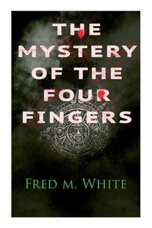 The Mystery of the Four Fingers: The Secret Of the Aztec Power - Occult Thriller de Fred M. White