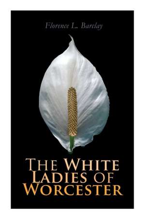 The White Ladies of Worcester de Florence L Barclay