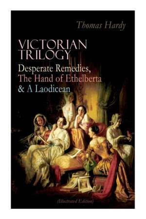 Victorian Trilogy: Desperate Remedies, the Hand of Ethelberta & a Laodicean (Illustrated Edition) de Thomas Hardy