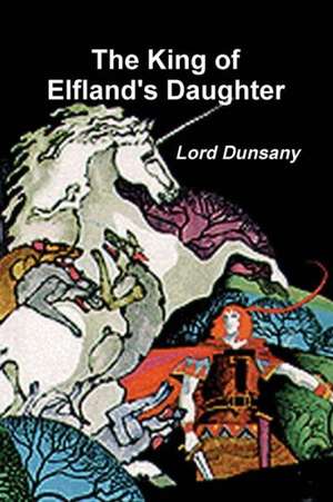 The King of Elfland's Daughter de Edward John Moreton Dunsany