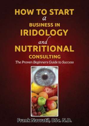 How to Start a Business in Iridology and Nutritional Consulting de Frank Navratil