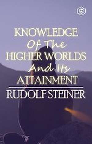 Knowledge of the Higher Worlds and Its Attainment de Rudolf Steiner