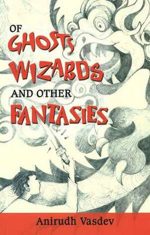 Of Ghosts, Wizards and Other Fantasies de Anirudh Vasdev