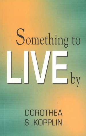 Something to Live By de Dorothea S Kopplin