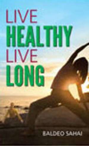 Live Healthy Live Long de Baldeo Sahai