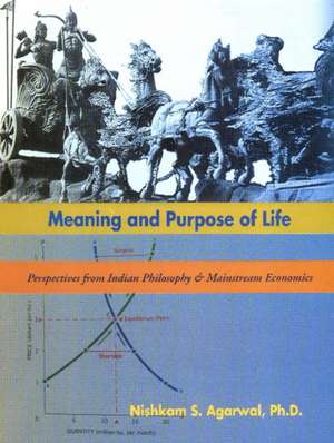 Meaning & Purpose of Life: Perspectives from Indian Philosophy & Mainstream Economics de Nishkam S Agarwal PhD