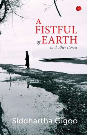 A Fistful of Earth and Other Stories de Siddhartha Gigoo