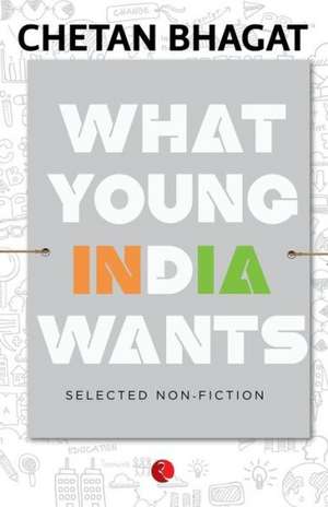 What Young India Wants: Selected Non - Fiction de Chetan Bhagat