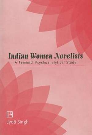 Indian Women Novelists: A Feminist Psychoanalytical Study de Jyoti Singh