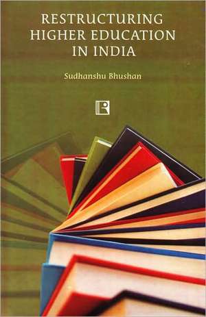 Restructuring Higher Education in India de Sudhanshu Bhushan