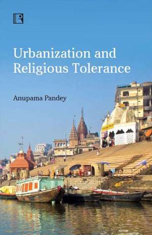 Urbanization and Religious Tolerance: Study of Hindu-Muslim Interactions in Varanasi de Anupama Pandey