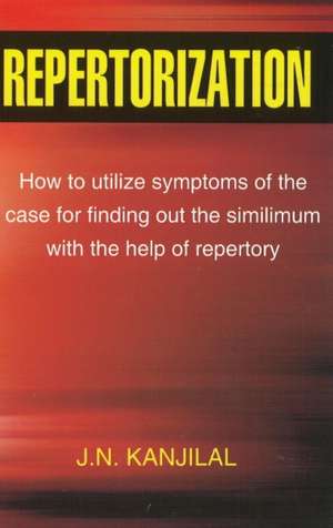 Repertorization: How to Utilize Symptoms of the Case for Finding Out the Similimum with the Help of Repertory de J N Kanjilal