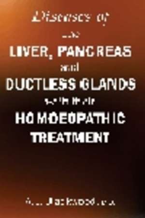 Diseases of the Liver & Pancreas & Ductless Glands with Their Homoeopathic Treatment de A L Blackwood MD