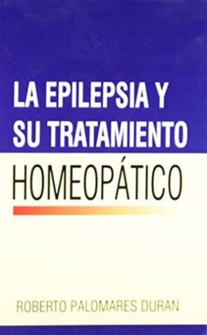 La Epilepsia Y Su Tratamiento Homeopatico de Roberto Palomares Duran