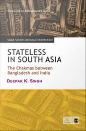 Stateless in South Asia: The Chakmas between Bangladesh and India de Deepak K. Singh