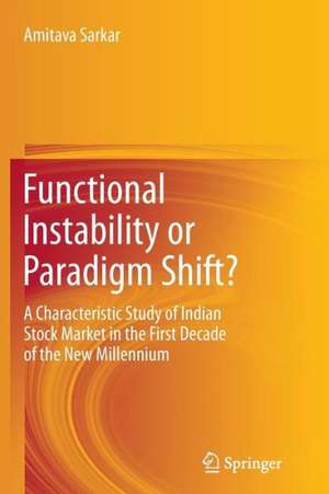 Functional Instability or Paradigm Shift?: A Characteristic Study of Indian Stock Market in the First Decade of the New Millennium de Amitava Sarkar