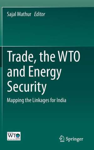 Trade, the WTO and Energy Security: Mapping the Linkages for India de Sajal Mathur