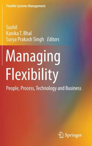 Managing Flexibility: People, Process, Technology and Business de Sushil