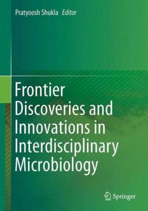 Frontier Discoveries and Innovations in Interdisciplinary Microbiology de Pratyoosh Shukla