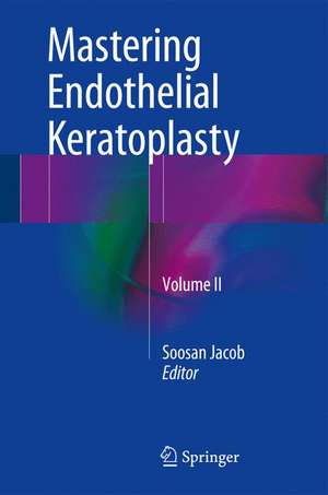 Mastering Endothelial Keratoplasty: DSAEK, DMEK, E-DMEK, PDEK, Air pump-assisted PDEK and others, Volume II de Soosan Jacob