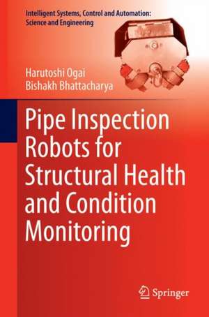 Pipe Inspection Robots for Structural Health and Condition Monitoring de Harutoshi Ogai