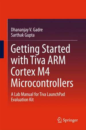 Getting Started with Tiva ARM Cortex M4 Microcontrollers: A Lab Manual for Tiva LaunchPad Evaluation Kit de Dhananjay V. Gadre