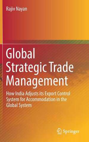 Global Strategic Trade Management: How India Adjusts its Export Control System for Accommodation in the Global System de Rajiv Nayan