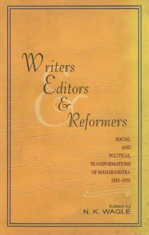 Writers, Editors & Reformers: Social & Political Transformations of Maharashtra 1830-1930 de N K Wagle