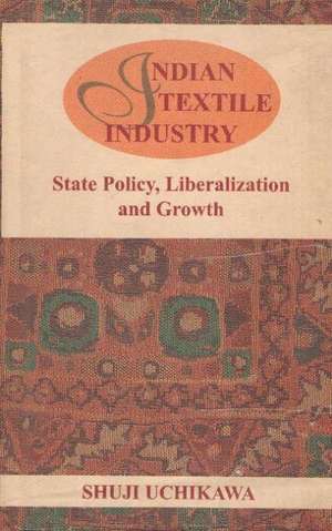 Indian Textile Industry: State Policy, Liberalization & Growth de Shuji Uchikawa