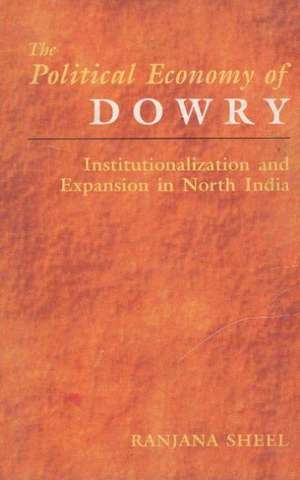 Political Economy of Dowry: Institutionalization & Expansion in North India de Dr Ranjana Sheel