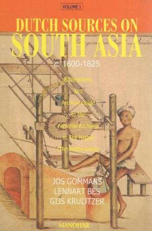 Dutch Sources on South Asia c. 1600-1825: Volume 1: Bibliography & Archival Guide to the National Archives at The Hague de Jos Gommans