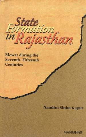 State Formation in Rajasthan: Mewar During Seventh-Fifteenth Centuries de Nandini Sinha Kapur