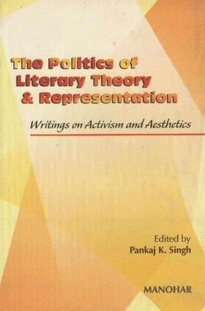 Politics of Literary Theory & Representation: Writings on Activism & Aesthetics de Pankaj K Singh