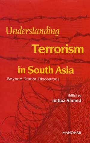 Understanding Terrorism in South Asia: Beyond Statist Discourses de Imtiaz Ahmed