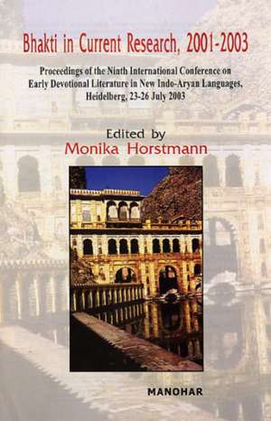 Bhakti in Current Research, 2001-2003: Proceedings of the Ninth International Conference on Early Devotional Literature in New Indo-Aryan Languages,Heidelberg, 23-26 July 2003 de Monika Horstmann