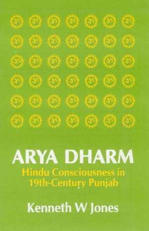 Arya Dharm: Hindu Consciousness in 19th-Century Punjab de Kenneth W. Jones