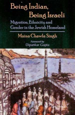 Being Indian, Being Israeli: Migration, Ethnicity & Gender in the Jewish Homeland de Maina Chawla Singh