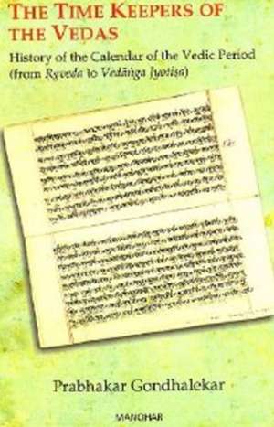 Time Keepers of the Vedas: History of the Calendar of the Vedic Period (from Rgveda to Vedanga Jyotisa) de Prabhakar Gondhalekar