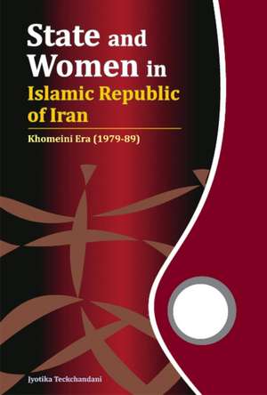 State and Women in Islamic Republic of Iran: Khomeini Era (1979-89) de Jyotika Teckchandani