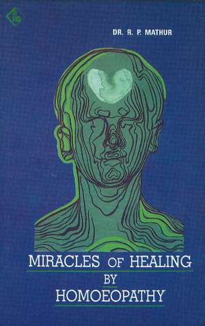 Miracles of Healing by Homoeopathy de Dr R P Mathur