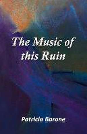 The Music of this Ruin de Patricia Barone