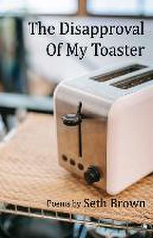 The Disapproval of My Toaster de Seth Brown