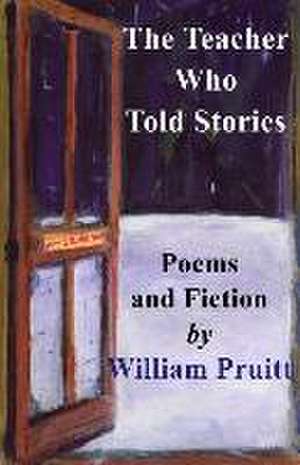 The Teacher Who Told Stories: Poems & Fiction de William Pruitt