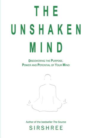 The Unshaken Mind - Discovering the Purpose, Power and Potential of your mind de Sirshree