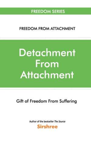 Detachment From Attachment - Gift Of Freedom From Suffering de Sirshree