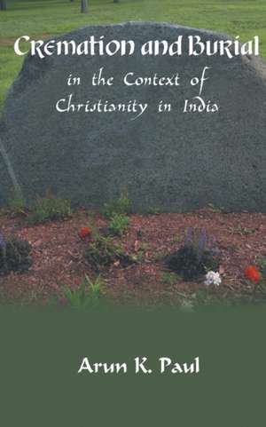 Cremation and Burial in the Context of Christianity in India de Arun K. Paul