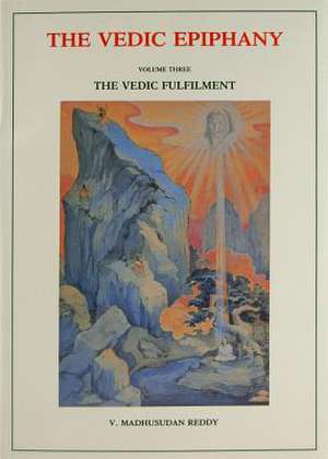 Vedic Epiphany, Volume 3: Vedic Fulfillment de Reddy Madhusudan