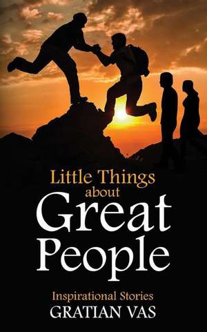 Little Things about Great People: Inspirational Stories de Gratian Vas